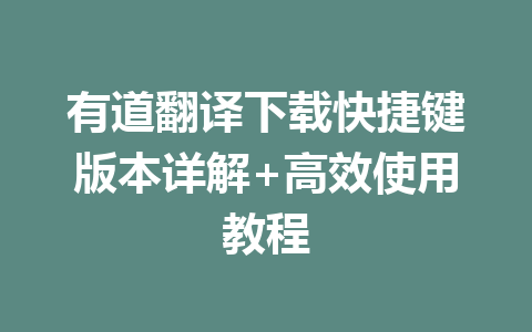 有道翻译下载快捷键版本详解+高效使用教程 一
