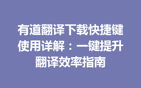 有道翻译下载快捷键使用详解：一键提升翻译效率指南 一