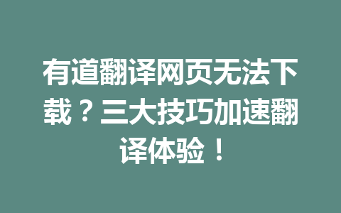 有道翻译网页无法下载?三大技巧加速翻译体验! 一