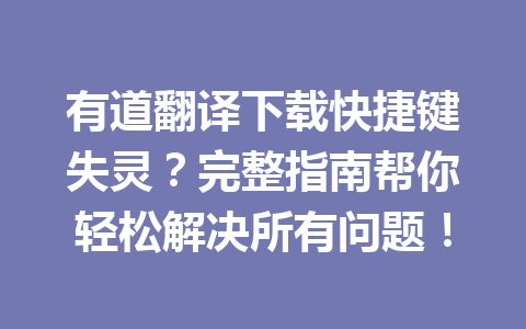 有道翻译下载快捷键失灵？完整指南帮你轻松解决所有问题！ 一