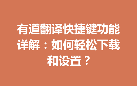 有道翻译快捷键功能详解：如何轻松下载和设置？ 一