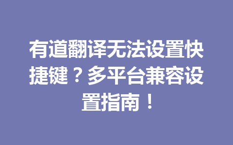 有道翻译无法设置快捷键?多平台兼容设置指南! 一