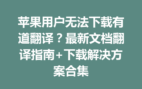 苹果用户无法下载有道翻译?最新文档翻译指南+下载解决方案合集 一