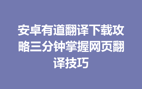 安卓有道翻译下载攻略三分钟掌握网页翻译技巧 一
