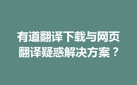 有道翻译下载与网页翻译疑惑解决方案？ 一