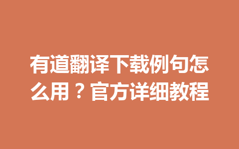 有道翻译下载例句怎么用？官方详细教程 一