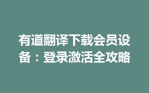 有道翻译下载会员设备:登录激活全攻略 一