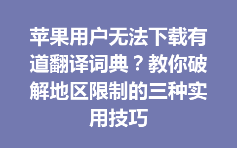 苹果用户无法下载有道翻译词典？教你破解地区限制的三种实用技巧 一