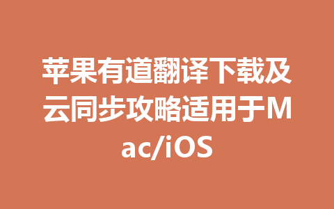 苹果有道翻译下载及云同步攻略适用于Mac/iOS 一