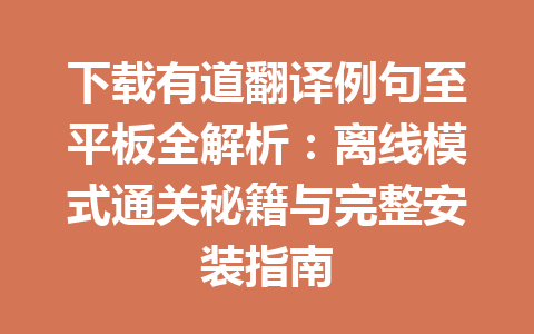 下载有道翻译例句至平板全解析：离线模式通关秘籍与完整安装指南 一