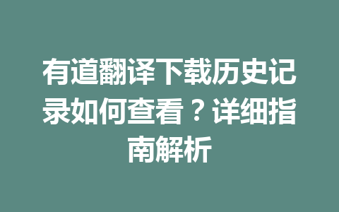 有道翻译下载历史记录如何查看？详细指南解析 一