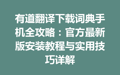 有道翻译下载词典手机全攻略:官方最新版安装教程与实用技巧详解 一