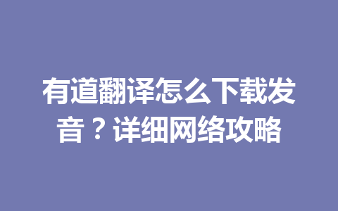 有道翻译怎么下载发音?详细网络攻略 一