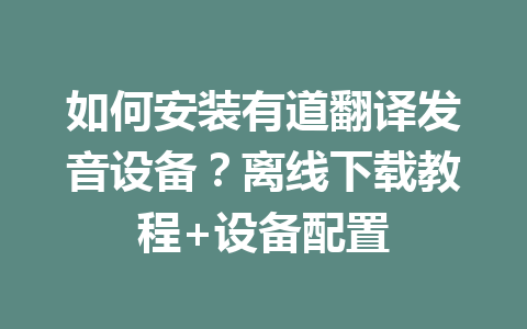 如何安装有道翻译发音设备?离线下载教程+设备配置 一