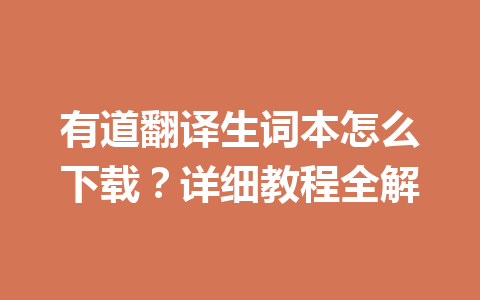 有道翻译生词本怎么下载？详细教程全解 一