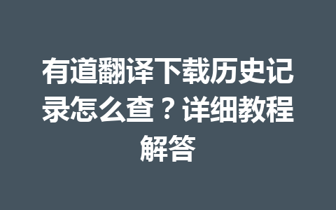 有道翻译下载历史记录怎么查？详细教程解答 一