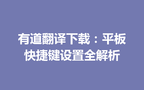 有道翻译下载:平板快捷键设置全解析 一