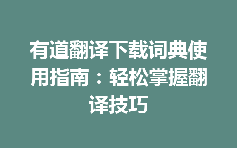 有道翻译下载词典使用指南:轻松掌握翻译技巧 一