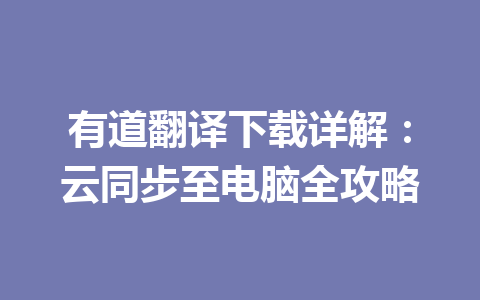有道翻译下载详解：云同步至电脑全攻略 一