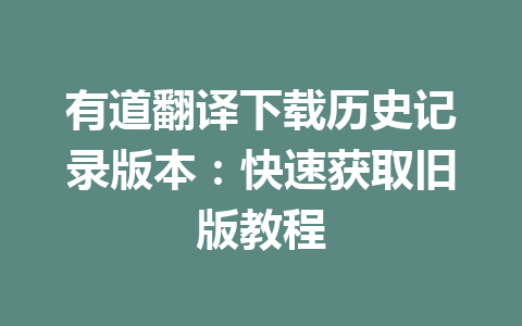 有道翻译下载历史记录版本：快速获取旧版教程 一
