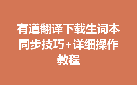 有道翻译下载生词本同步技巧+详细操作教程 一