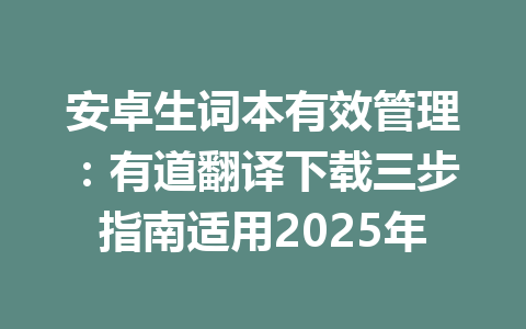 安卓生词本有效管理：有道翻译下载三步指南适用2025年 一