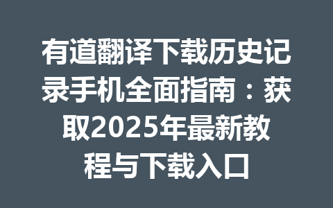有道翻译下载历史记录手机全面指南:获取2025年最新教程与下载入口 一