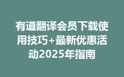 有道翻译会员下载使用技巧+最新优惠活动2025年指南 一