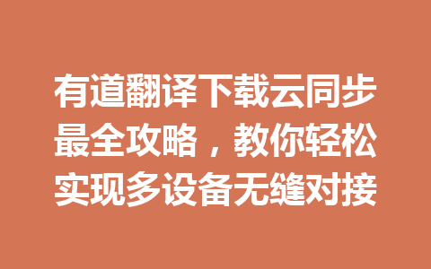 有道翻译下载云同步最全攻略，教你轻松实现多设备无缝对接 一