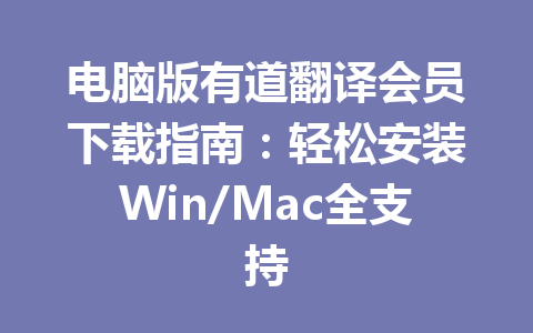 电脑版有道翻译会员下载指南:轻松安装Win/Mac全支持 一