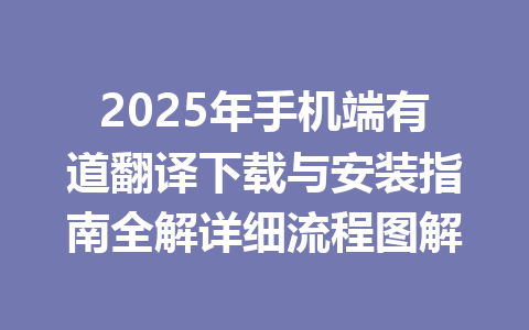 2025年手机端有道翻译下载与安装指南全解详细流程图解 一