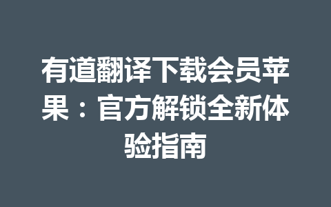 有道翻译下载会员苹果:官方解锁全新体验指南 一