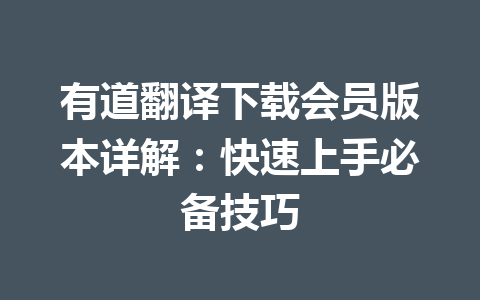 有道翻译下载会员版本详解:快速上手必备技巧 一