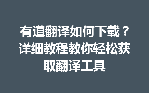 有道翻译如何下载？详细教程教你轻松获取翻译工具 一