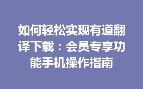如何轻松实现有道翻译下载：会员专享功能手机操作指南 一