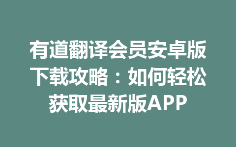 有道翻译会员安卓版下载攻略:如何轻松获取最新版APP 一